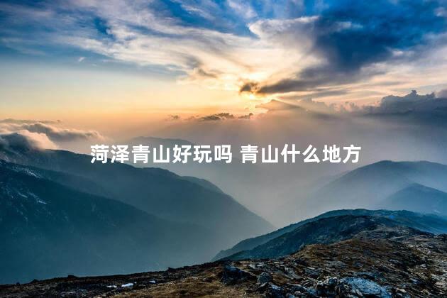 菏泽青山好玩吗 青山什么地方